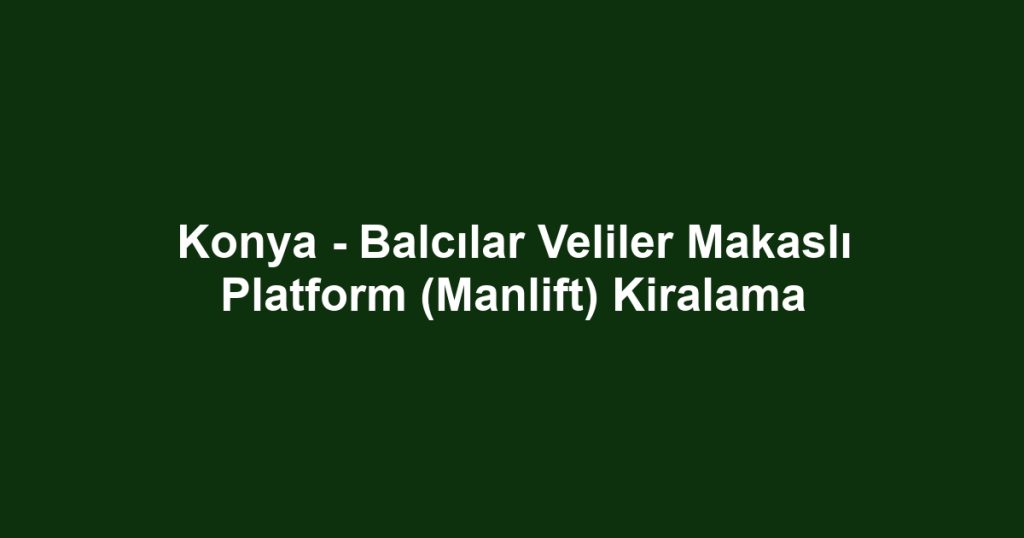 Konya - Balcılar Veliler Makaslı Platform (Manlift) Kiralama