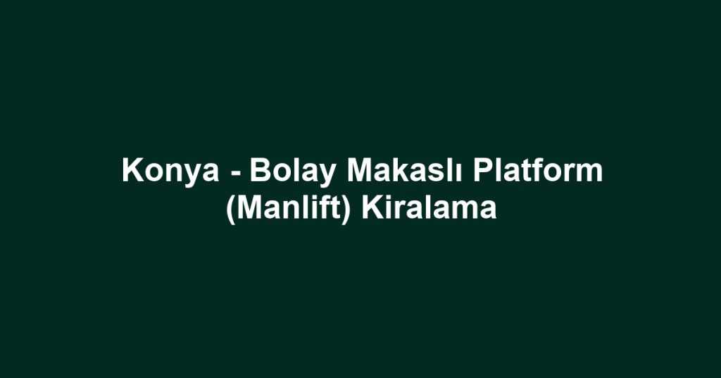 Konya - Bolay Makaslı Platform (Manlift) Kiralama