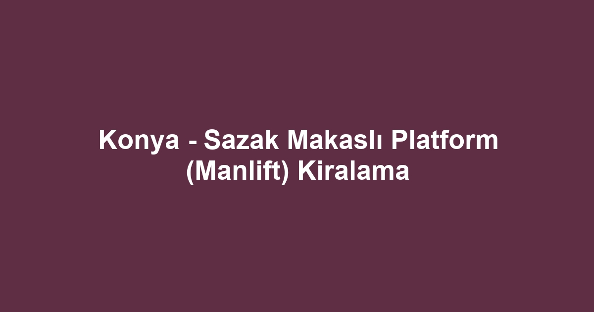 Konya - Sazak Makaslı Platform (Manlift) Kiralama