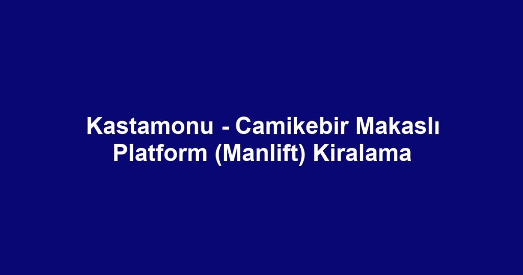Kastamonu - Camikebir Makaslı Platform (Manlift) Kiralama