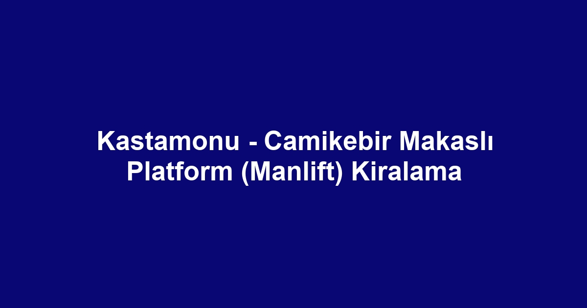 Kastamonu - Camikebir Makaslı Platform (Manlift) Kiralama