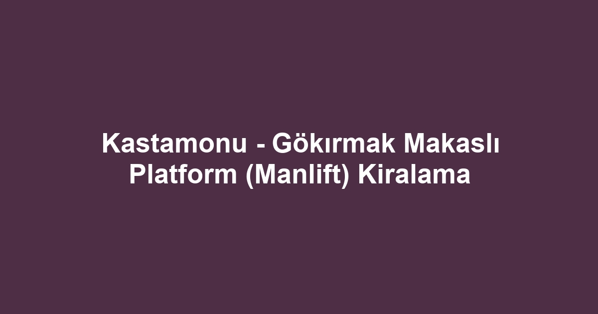 Kastamonu - Gökırmak Makaslı Platform (Manlift) Kiralama