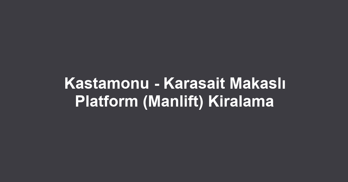 Kastamonu - Karasait Makaslı Platform (Manlift) Kiralama