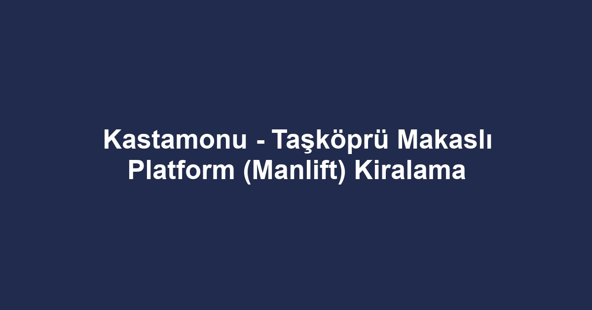 Kastamonu - Taşköprü Makaslı Platform (Manlift) Kiralama