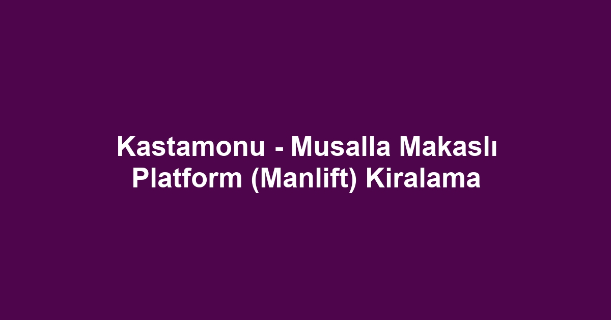 Kastamonu - Musalla Makaslı Platform (Manlift) Kiralama