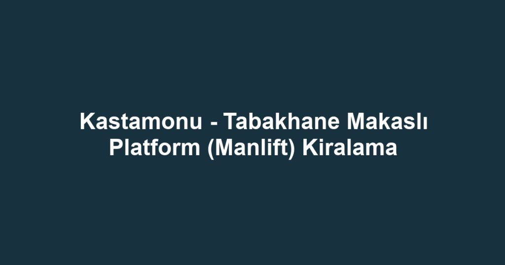 Kastamonu - Tabakhane Makaslı Platform (Manlift) Kiralama