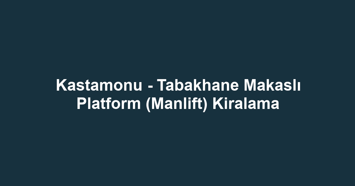 Kastamonu - Tabakhane Makaslı Platform (Manlift) Kiralama