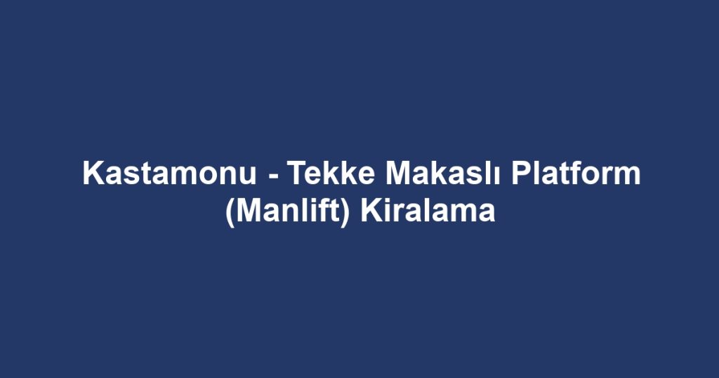 Kastamonu - Tekke Makaslı Platform (Manlift) Kiralama