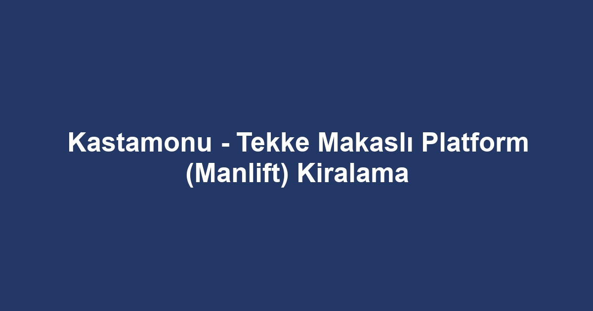 Kastamonu - Tekke Makaslı Platform (Manlift) Kiralama