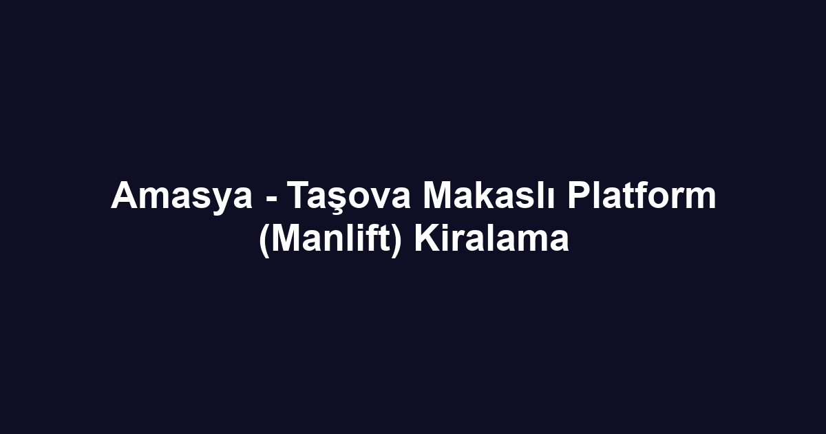 Amasya - Taşova Makaslı Platform (Manlift) Kiralama