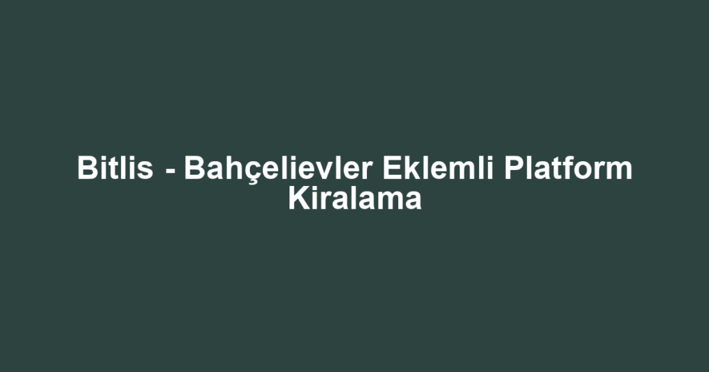 Bitlis - Bahçelievler Eklemli Platform Kiralama