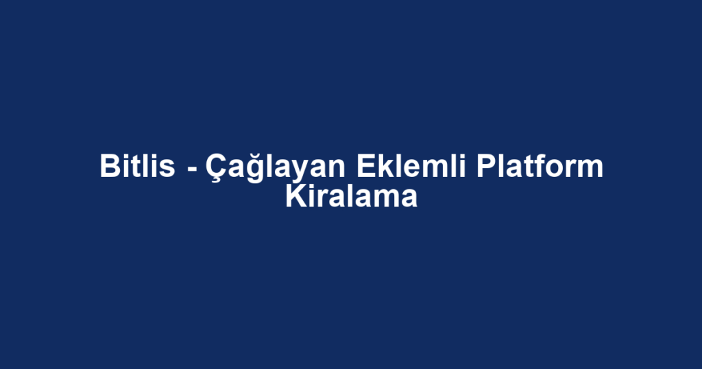 Bitlis - Çağlayan Eklemli Platform Kiralama