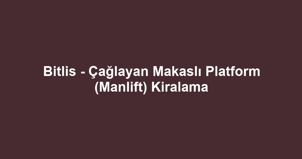 Bitlis - Çağlayan Makaslı Platform (Manlift) Kiralama