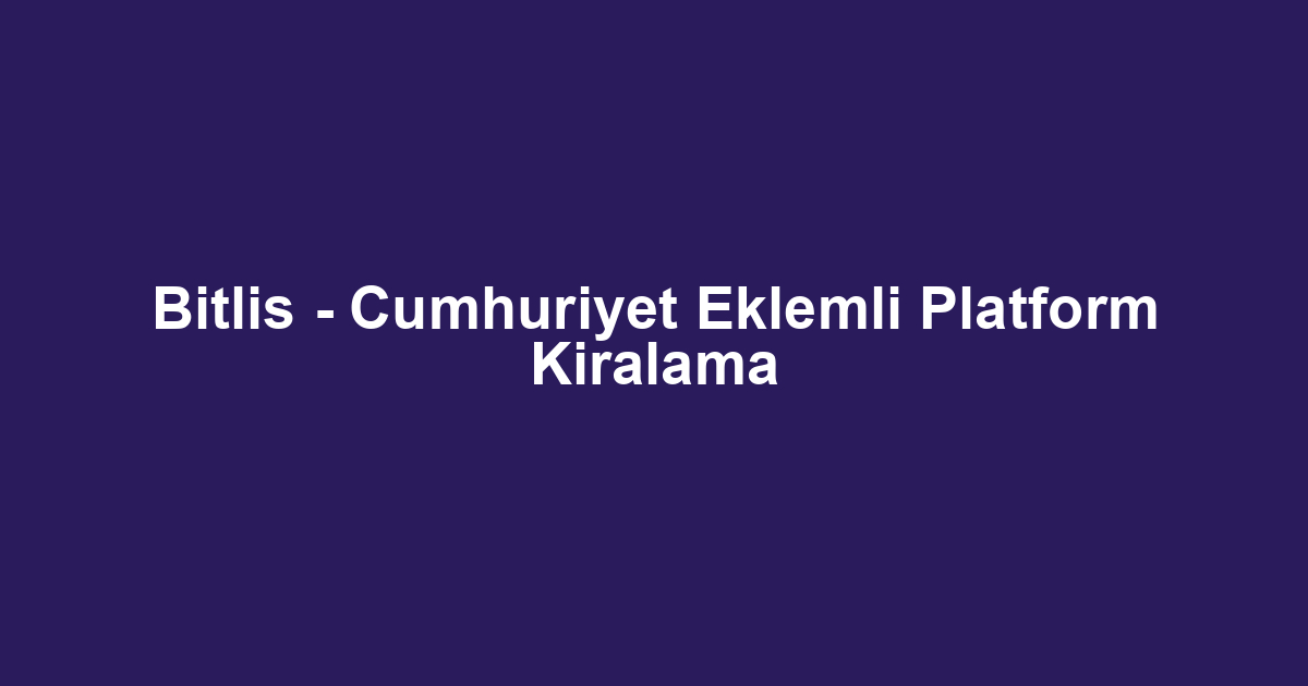 Bitlis - Cumhuriyet Eklemli Platform Kiralama