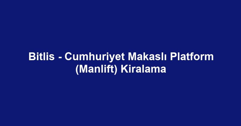 Bitlis - Cumhuriyet Makaslı Platform (Manlift) Kiralama