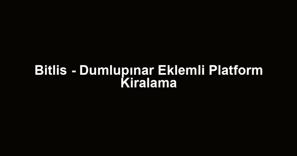 Bitlis - Dumlupınar Eklemli Platform Kiralama