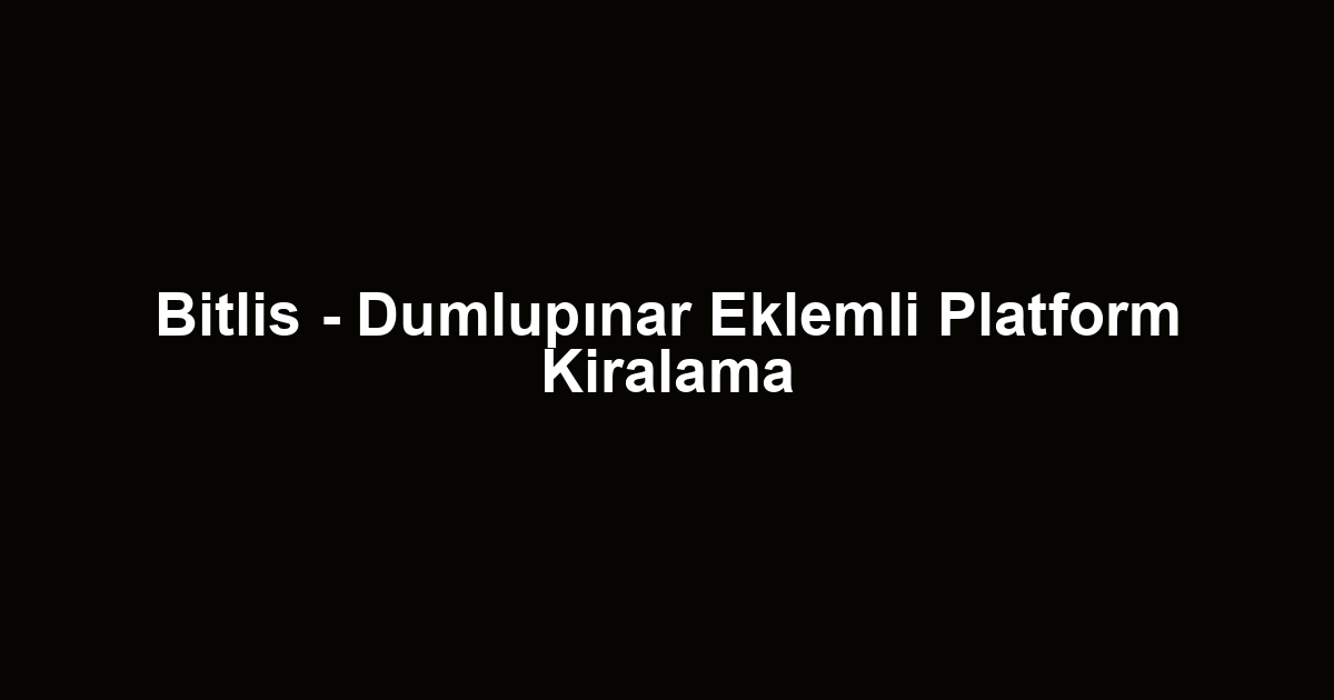 Bitlis - Dumlupınar Eklemli Platform Kiralama