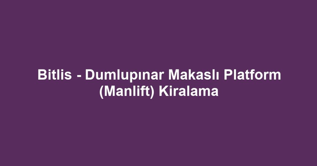 Bitlis - Dumlupınar Makaslı Platform (Manlift) Kiralama