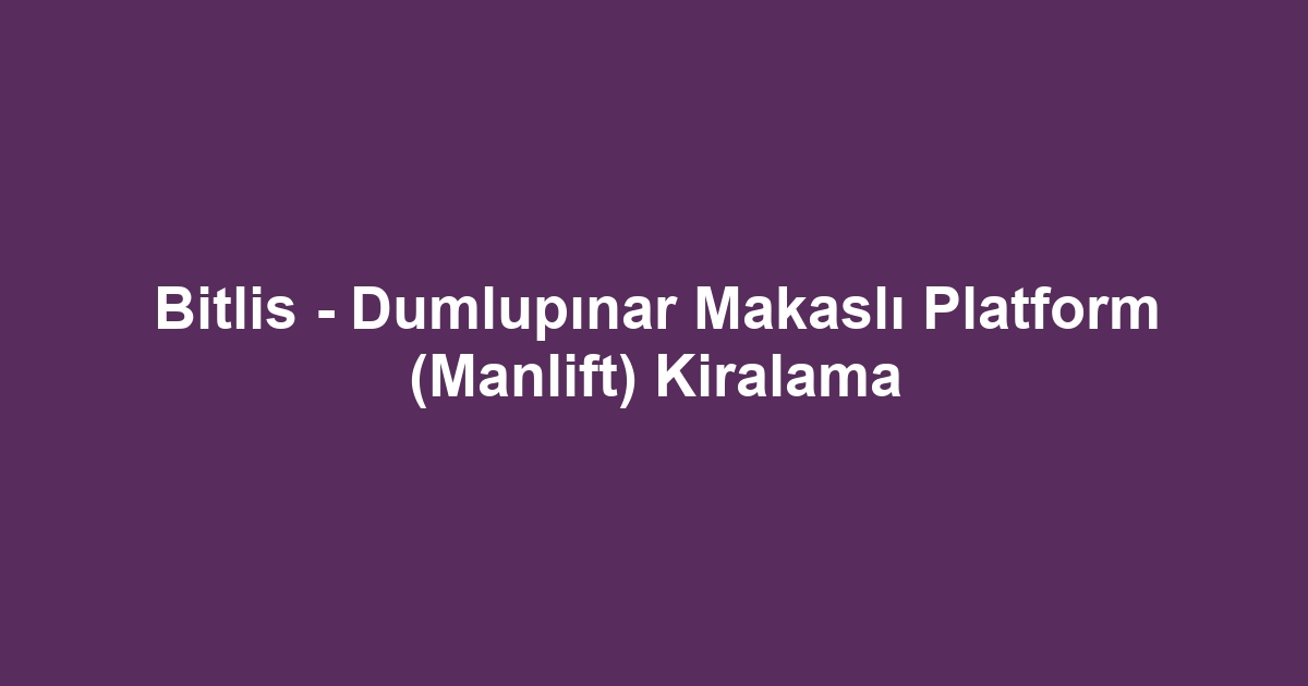 Bitlis - Dumlupınar Makaslı Platform (Manlift) Kiralama
