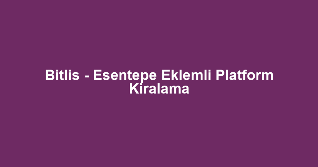 Bitlis - Esentepe Eklemli Platform Kiralama