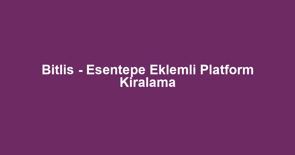 Bitlis - Esentepe Eklemli Platform Kiralama