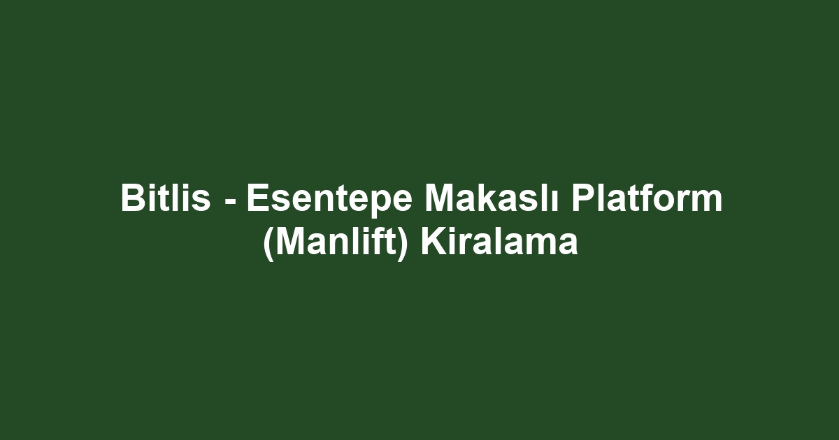 Bitlis - Esentepe Makaslı Platform (Manlift) Kiralama
