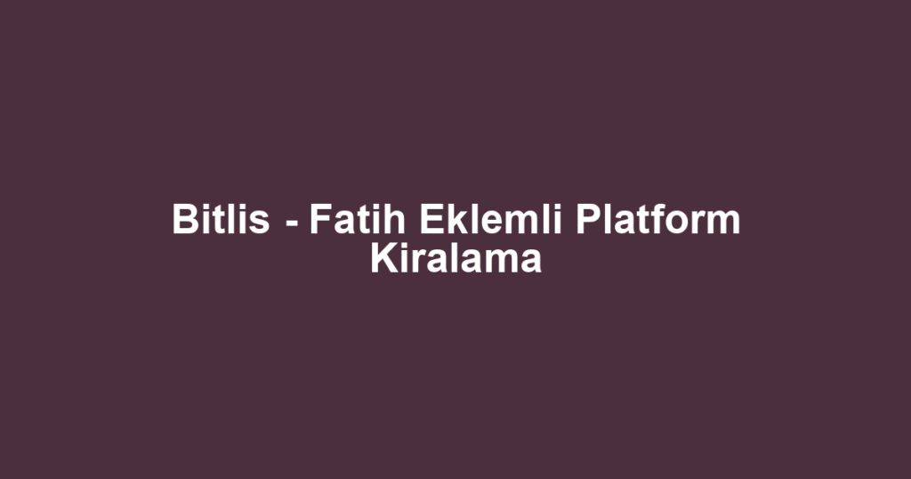 Bitlis - Fatih Eklemli Platform Kiralama