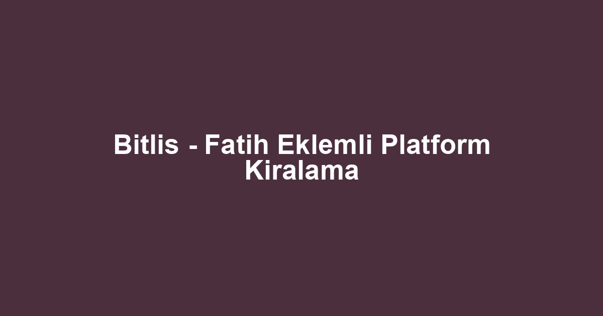 Bitlis - Fatih Eklemli Platform Kiralama