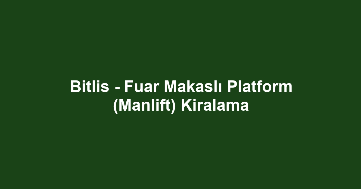 Bitlis - Fuar Makaslı Platform (Manlift) Kiralama