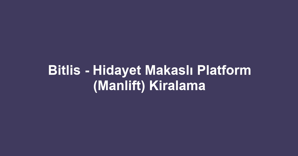 Bitlis - Hidayet Makaslı Platform (Manlift) Kiralama