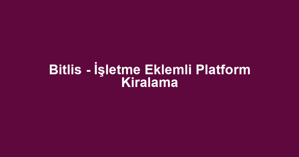 Bitlis - İşletme Eklemli Platform Kiralama