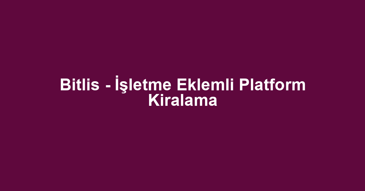 Bitlis - İşletme Eklemli Platform Kiralama