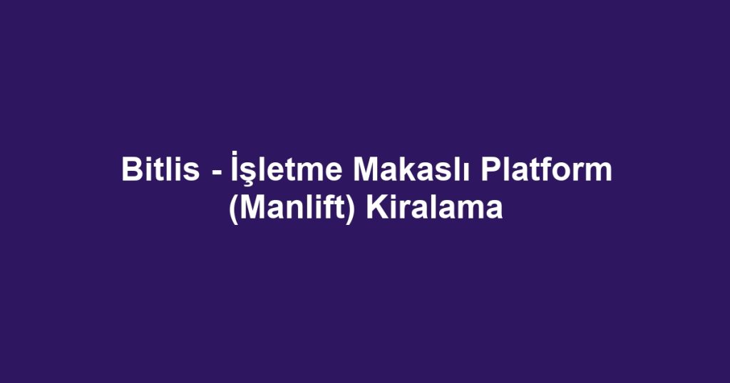 Bitlis - İşletme Makaslı Platform (Manlift) Kiralama