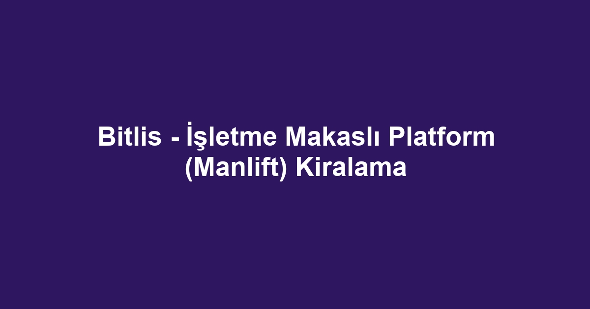 Bitlis - İşletme Makaslı Platform (Manlift) Kiralama