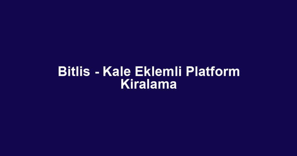 Bitlis - Kale Eklemli Platform Kiralama