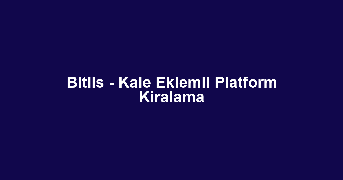 Bitlis - Kale Eklemli Platform Kiralama