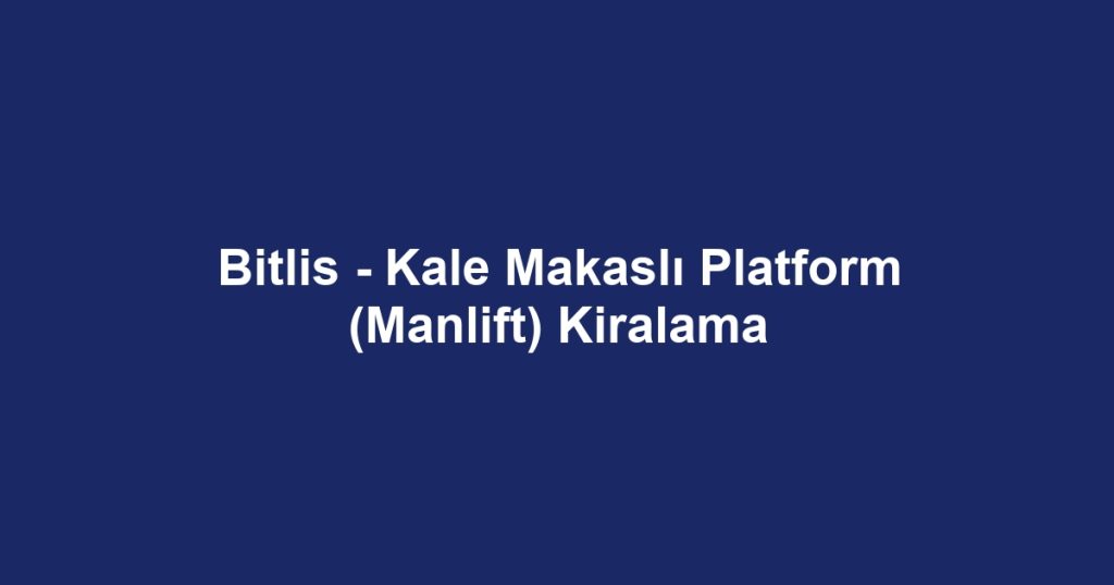 Bitlis - Kale Makaslı Platform (Manlift) Kiralama