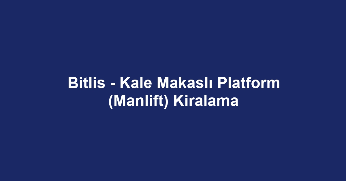 Bitlis - Kale Makaslı Platform (Manlift) Kiralama