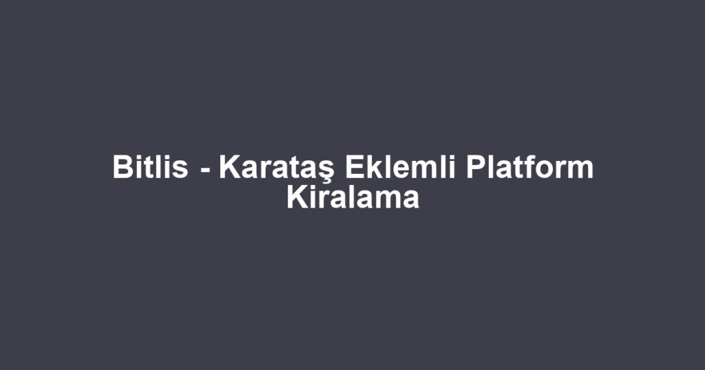 Bitlis - Karataş Eklemli Platform Kiralama