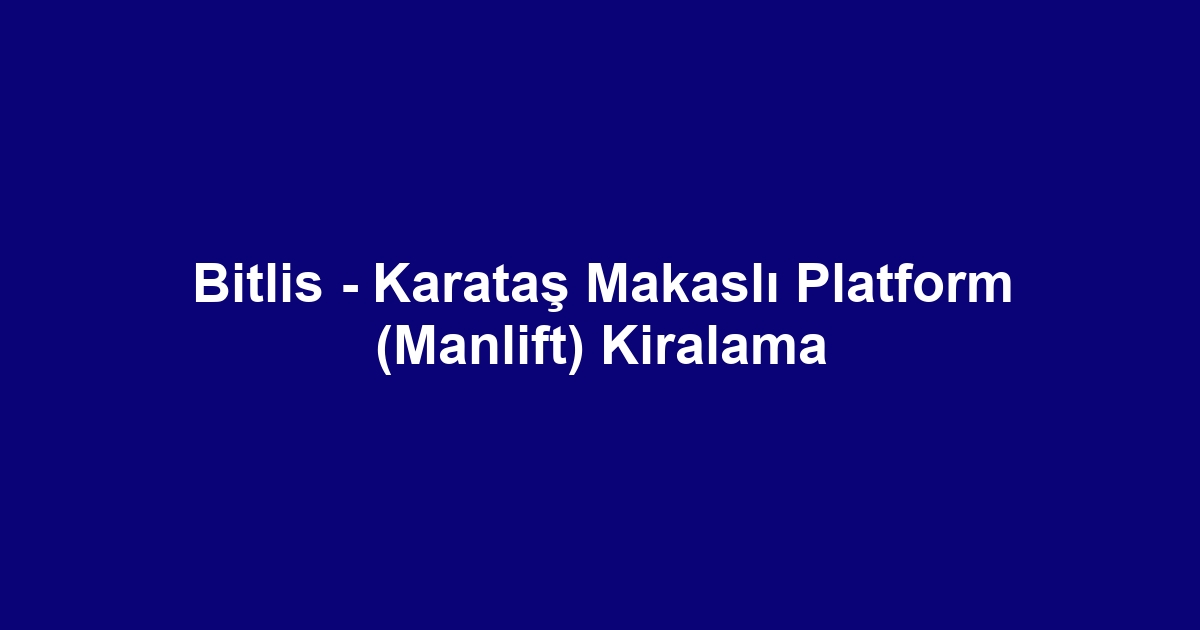 Bitlis - Karataş Makaslı Platform (Manlift) Kiralama