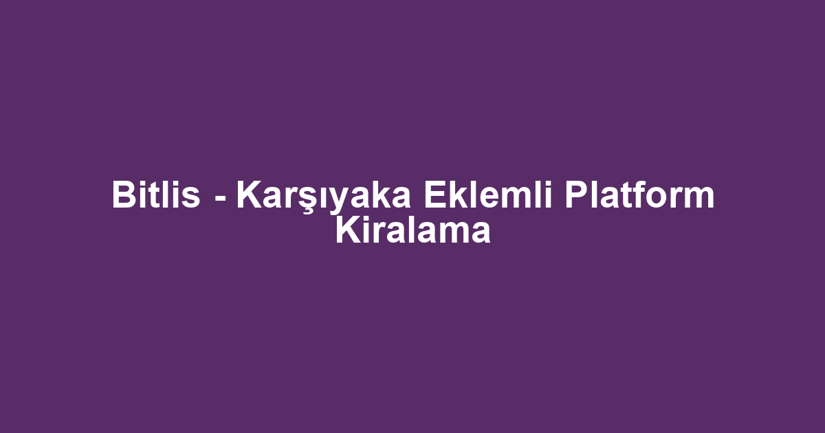 Bitlis - Karşıyaka Eklemli Platform Kiralama