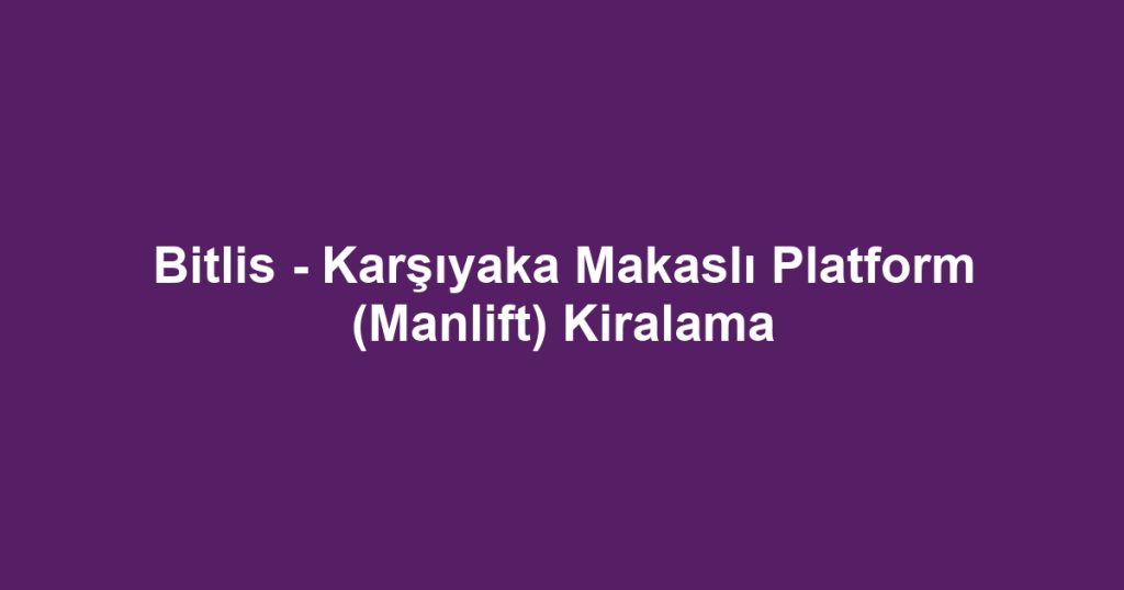 Bitlis - Karşıyaka Makaslı Platform (Manlift) Kiralama