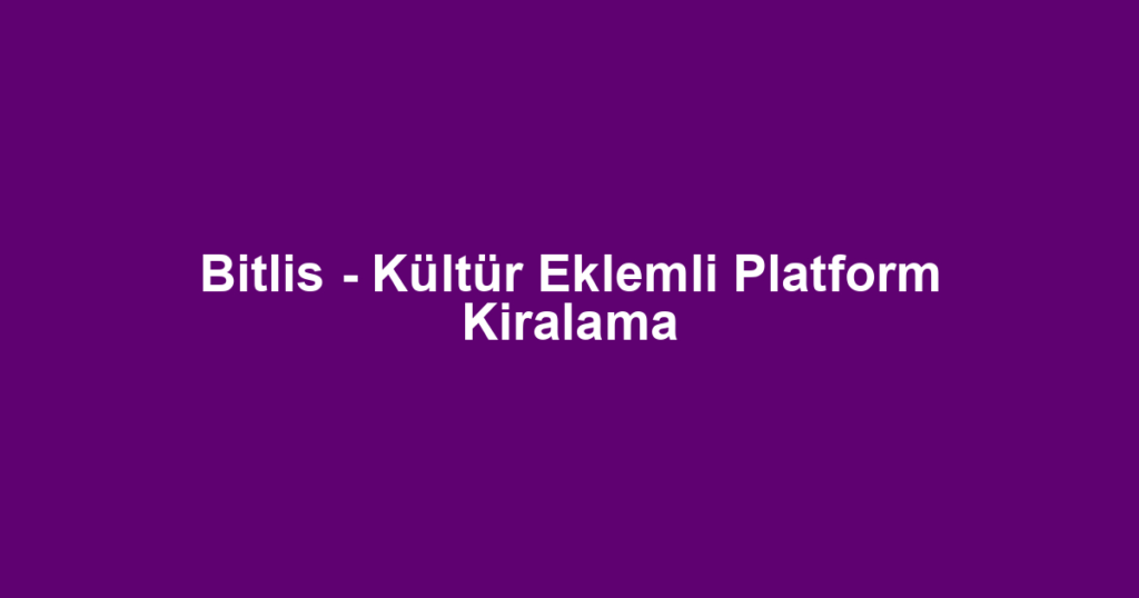 Bitlis - Kültür Eklemli Platform Kiralama