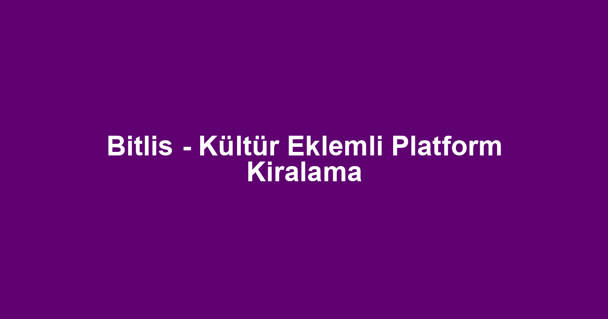 Bitlis - Kültür Eklemli Platform Kiralama