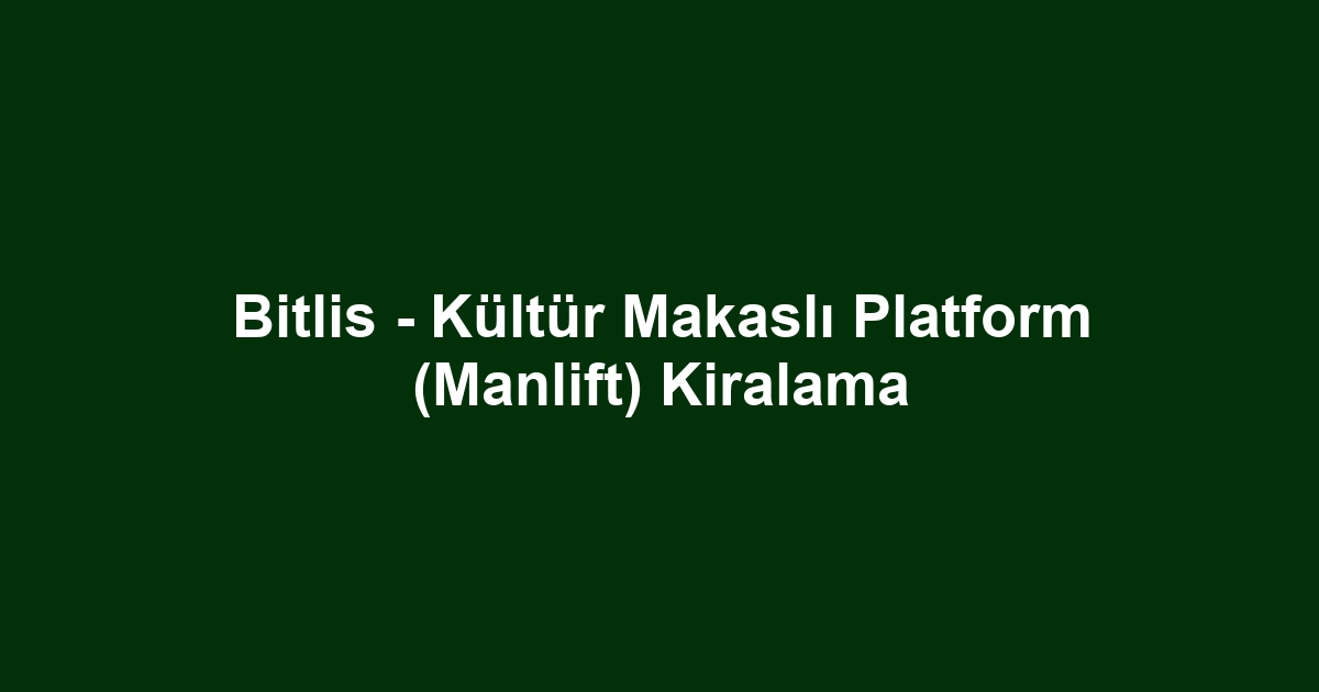 Bitlis - Kültür Makaslı Platform (Manlift) Kiralama