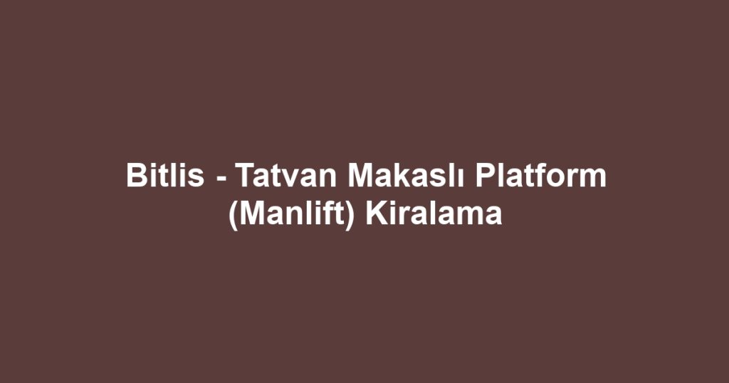 Bitlis - Tatvan Makaslı Platform (Manlift) Kiralama