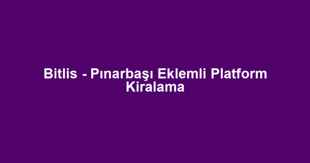 Bitlis - Pınarbaşı Eklemli Platform Kiralama