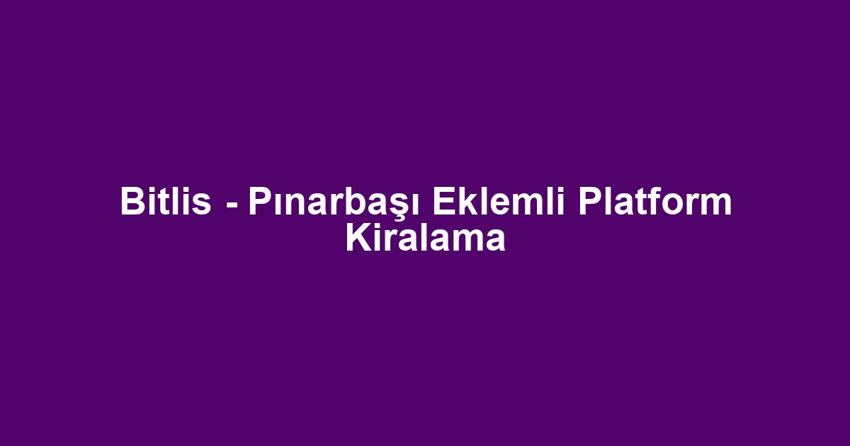 Bitlis - Pınarbaşı Eklemli Platform Kiralama