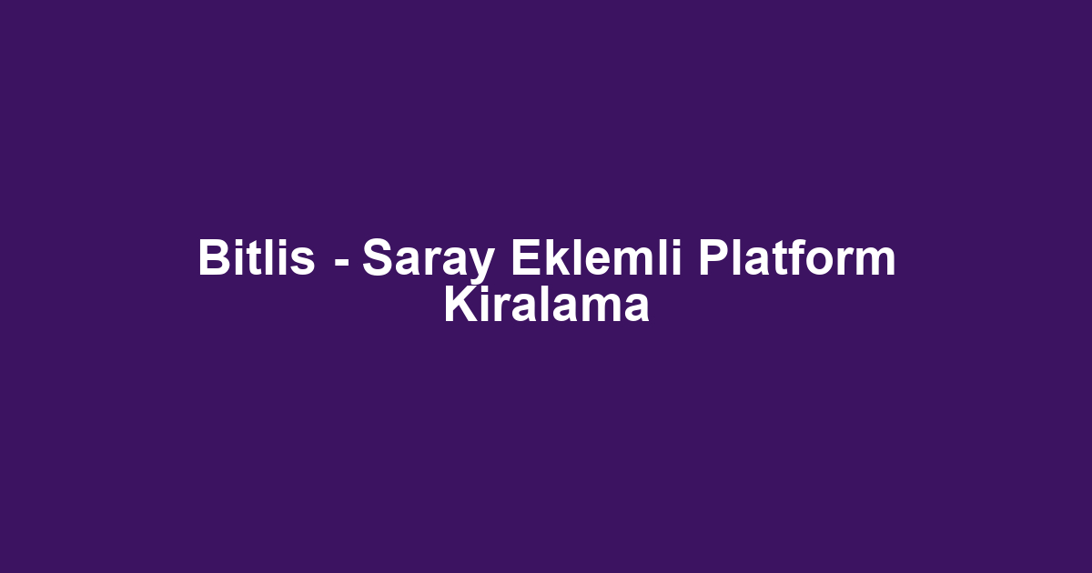 Bitlis - Saray Eklemli Platform Kiralama