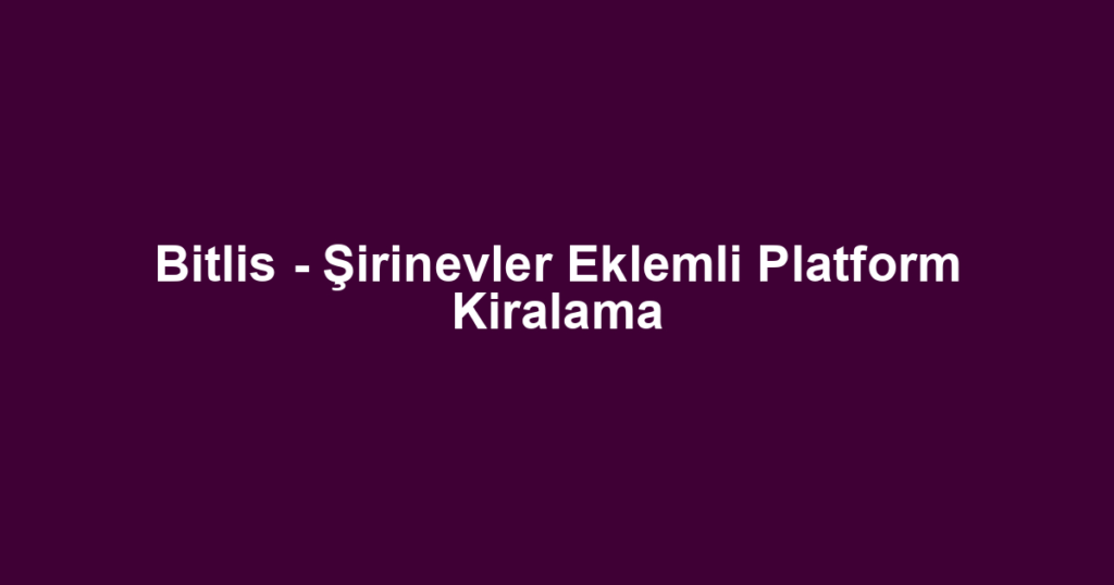 Bitlis - Şirinevler Eklemli Platform Kiralama